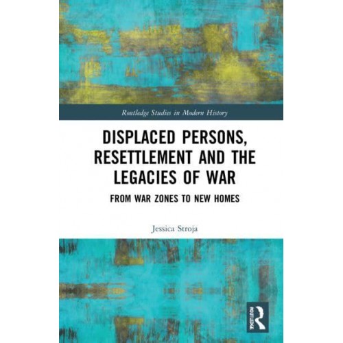 Displaced Persons, Resettlement and the Legacies of War: From War Zones to New Homes - Routledge Studies in Modern History