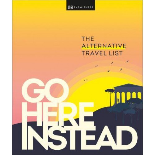 Go Here Instead The Alternative Travel List