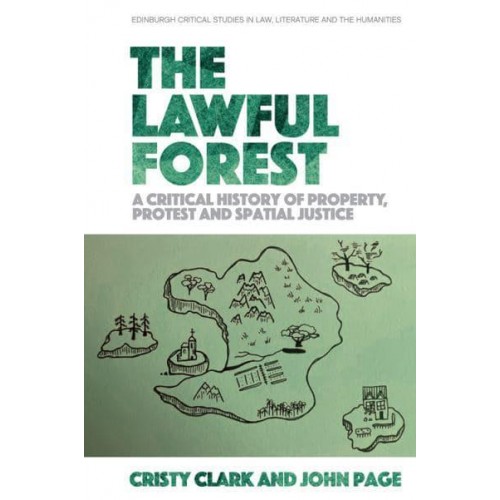 The Lawful Forest A Critical History of Property, Protest and Spatial Justice - Edinburgh Critical Studies in Law, Literature and the Humanities
