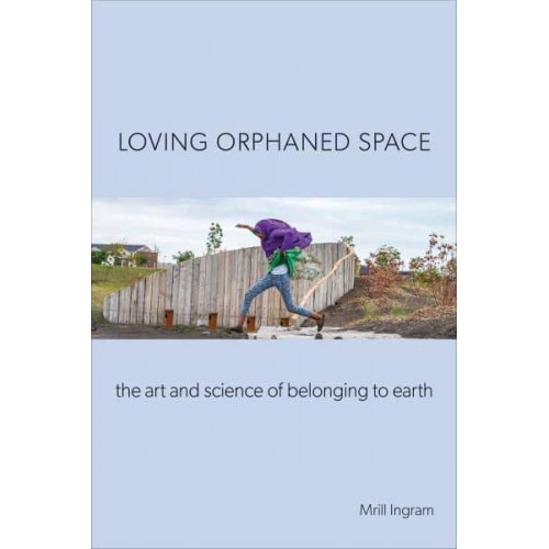 Loving Orphaned Space The Art and Science of Belonging to Earth