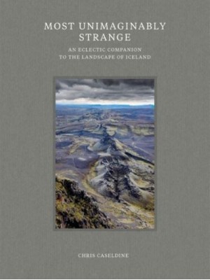 Most Unimaginably Strange An Eclectic Companion to the Landscape of Iceland