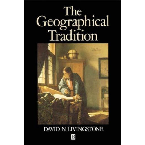 The Geographical Tradition Episodes in the History of a Contested Enterprise