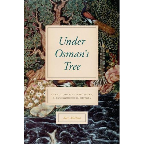 Under Osman's Tree The Ottoman Empire, Egypt, and Environmental History
