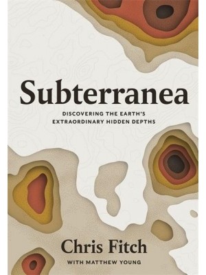 Subterranea Discovering the Earth's Extraordinary Hidden Depths