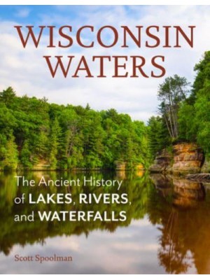 Wisconsin Waters The Ancient History of Lakes, Rivers, and Waterfalls