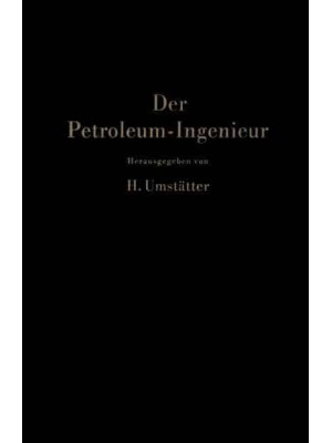 Der Petroleum-Ingenieur : Ein Lehr- und Hilfsbuch für die Erdöl-Industrie