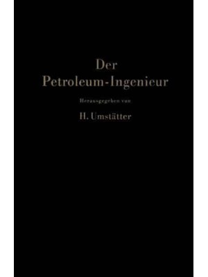 Der Petroleum-Ingenieur : Ein Lehr- und Hilfsbuch für die Erdöl-Industrie