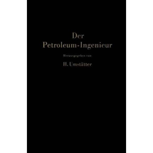 Der Petroleum-Ingenieur : Ein Lehr- und Hilfsbuch für die Erdöl-Industrie