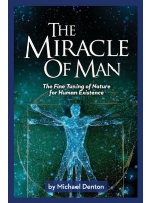 The Miracle of Man The Fine Tuning of Nature for Human Existence