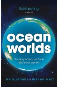 Ocean Worlds The Story of Seas on Earth and Other Planets
