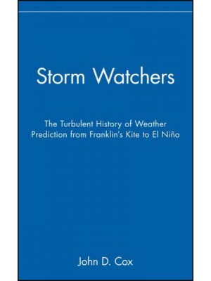 Storm Watchers The Turbulent History of Weather Prediction from Franklin's Kite to El Niño