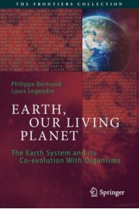 Earth, Our Living Planet : The Earth System and its Co-evolution With Organisms - The Frontiers Collection