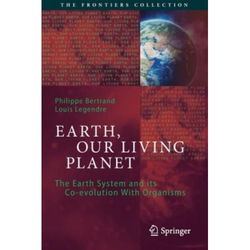 Earth, Our Living Planet : The Earth System and its Co-evolution With Organisms - The Frontiers Collection
