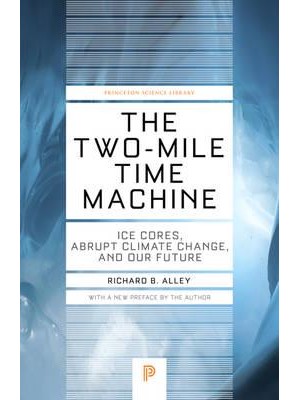 The Two-Mile Time Machine Ice Cores, Abrupt Climate Change, and Our Future - Princeton Science Library