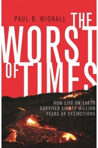 The Worst of Times How Life on Earth Survived Eighty Million Years of Extinctions