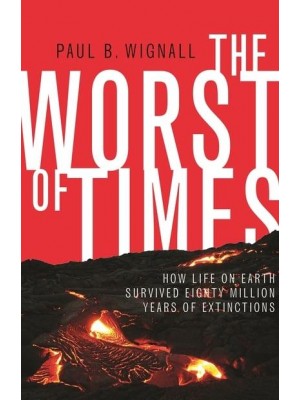 The Worst of Times How Life on Earth Survived Eighty Million Years of Extinctions