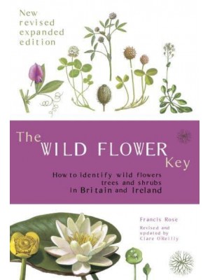 The Wild Flower Key How to Identify Wild Flowers, Trees and Shrubs in Britain and Ireland