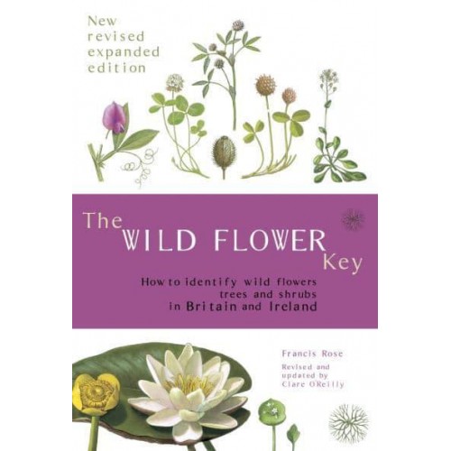 The Wild Flower Key How to Identify Wild Flowers, Trees and Shrubs in Britain and Ireland