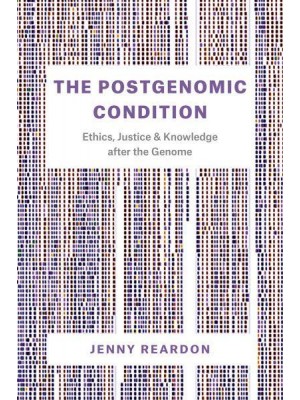 The Postgenomic Condition Ethics, Justice, and Knowledge After the Genome