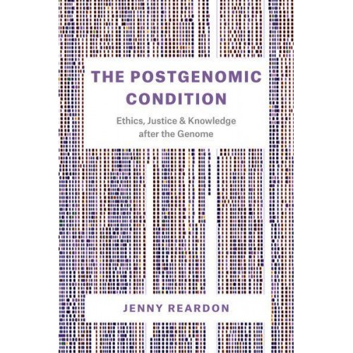 The Postgenomic Condition Ethics, Justice, and Knowledge After the Genome