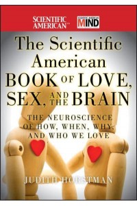 The Scientific American Book of Love, Sex, and the Brain The Neuroscience of How, When, Why, and Who We Love - Scientific American Brain Series