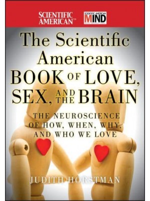 The Scientific American Book of Love, Sex, and the Brain The Neuroscience of How, When, Why, and Who We Love - Scientific American Brain Series