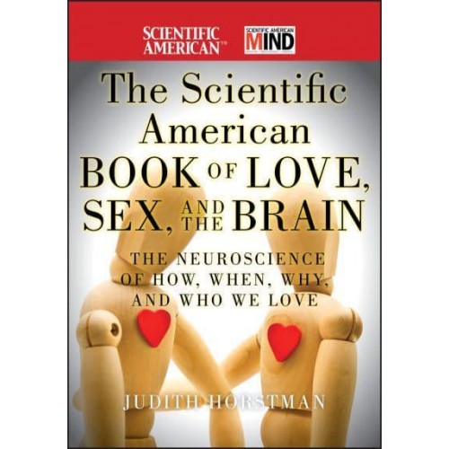 The Scientific American Book of Love, Sex, and the Brain The Neuroscience of How, When, Why, and Who We Love - Scientific American Brain Series