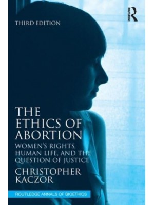 The Ethics of Abortion Women's Rights, Human Life, and the Question of Justice - Routledge Annals of Bioethics