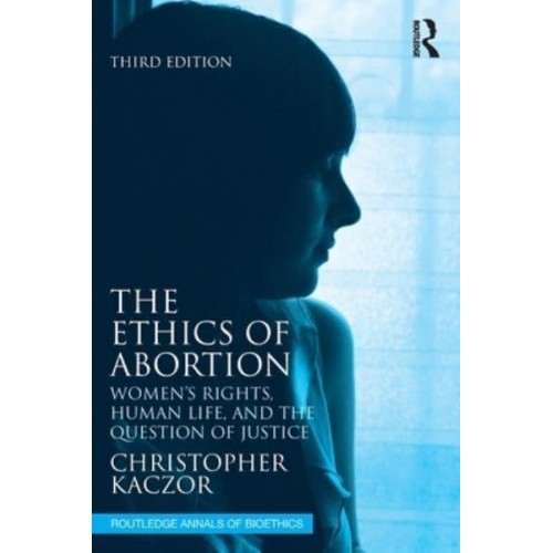 The Ethics of Abortion Women's Rights, Human Life, and the Question of Justice - Routledge Annals of Bioethics