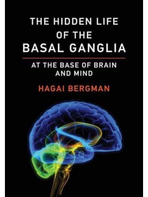 The Hidden Life of the Basal Ganglia At the Base of Brain and Mind