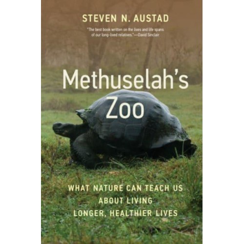 Methuselah's Zoo What Nature Can Teach Us About Living Longer, Healthier Lives