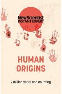 Human Origins 7 Million Years and Counting - New Scientist Instant Expert