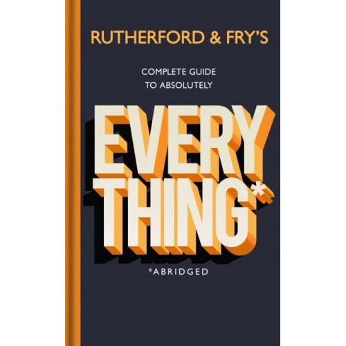 Rutherford & Fry's Complete Guide to Absolutely Everything* *Abridged