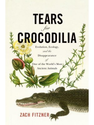 Tears for Crocodilia Evolution, Ecology, and the Disappearance of One of the World's Most Ancient Animals