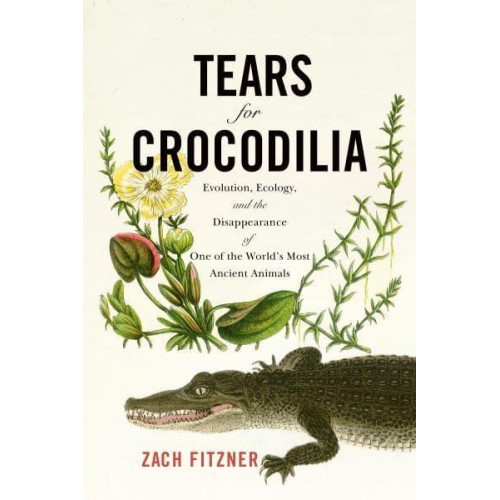 Tears for Crocodilia Evolution, Ecology, and the Disappearance of One of the World's Most Ancient Animals