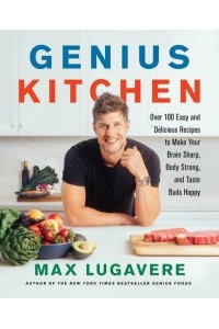 Genius Kitchen Over 100 Easy and Delicious Recipes to Make Your Brain Sharp, Body Strong, and Taste Buds Happy - Genius Living