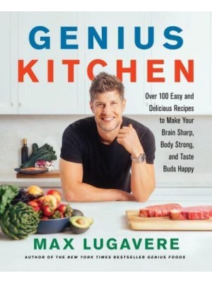 Genius Kitchen Over 100 Easy and Delicious Recipes to Make Your Brain Sharp, Body Strong, and Taste Buds Happy - Genius Living