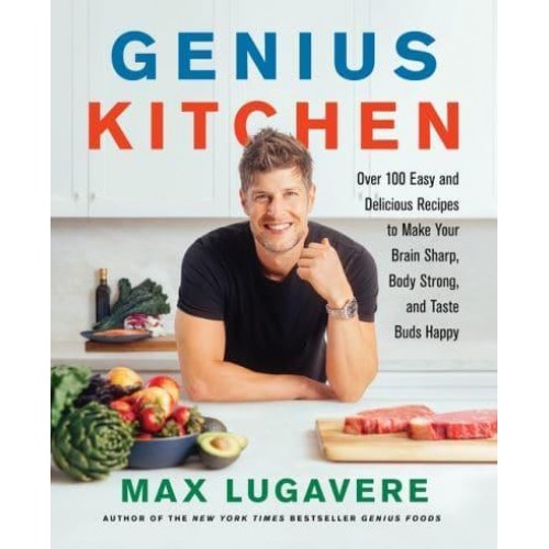 Genius Kitchen Over 100 Easy and Delicious Recipes to Make Your Brain Sharp, Body Strong, and Taste Buds Happy - Genius Living