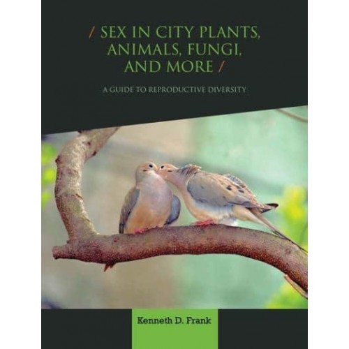 Sex in City Plants, Animals, and Other Forms of Life A Guide to Urban Reproductive Diversity