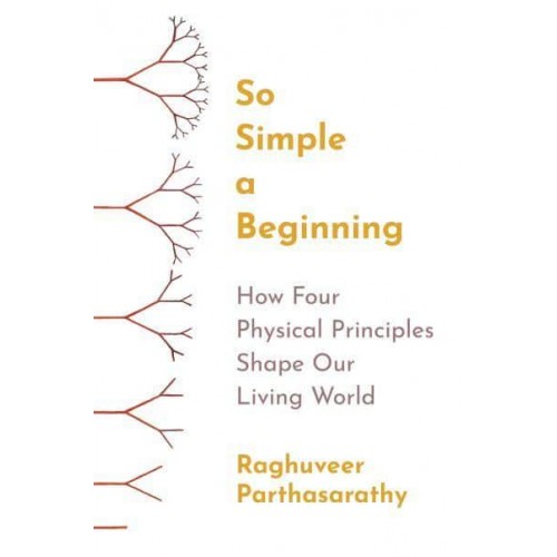 So Simple a Beginning How Four Physical Principles Shape Our Living World