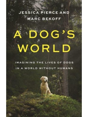 A Dog's World Imagining the Lives of Dogs in a World Without Humans