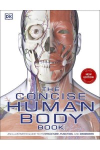 The Concise Human Body Book An Illustrated Guide to It's Structures, Function and Disorders