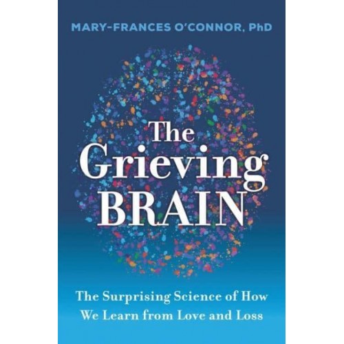 The Grieving Brain New Discoveries About Love, Loss, and Learning