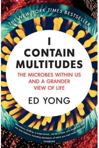 I Contain Multitudes The Microbes Within Us and a Grander View of Life