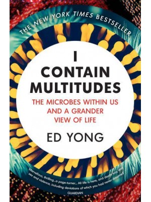 I Contain Multitudes The Microbes Within Us and a Grander View of Life
