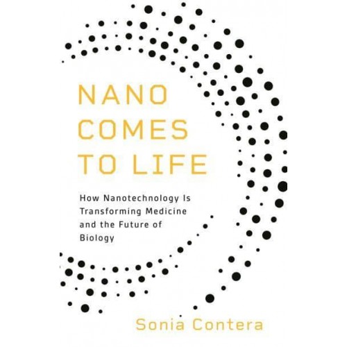 Nano Comes to Life How Nanotechnology Is Transforming Medicine and the Future of Biology