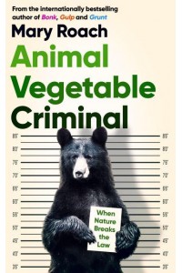 Animal Vegetable Criminal When Nature Breaks the Law