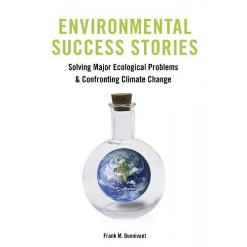 Environmental Success Stories Solving Major Ecological Problems and Confronting Climate Change