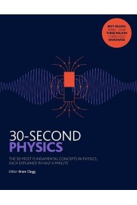 30-Second Physics The 50 Most Fundamental Concepts in Physics, Each Explained in Half a Minute - 30 Second