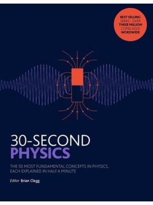 30-Second Physics The 50 Most Fundamental Concepts in Physics, Each Explained in Half a Minute - 30 Second